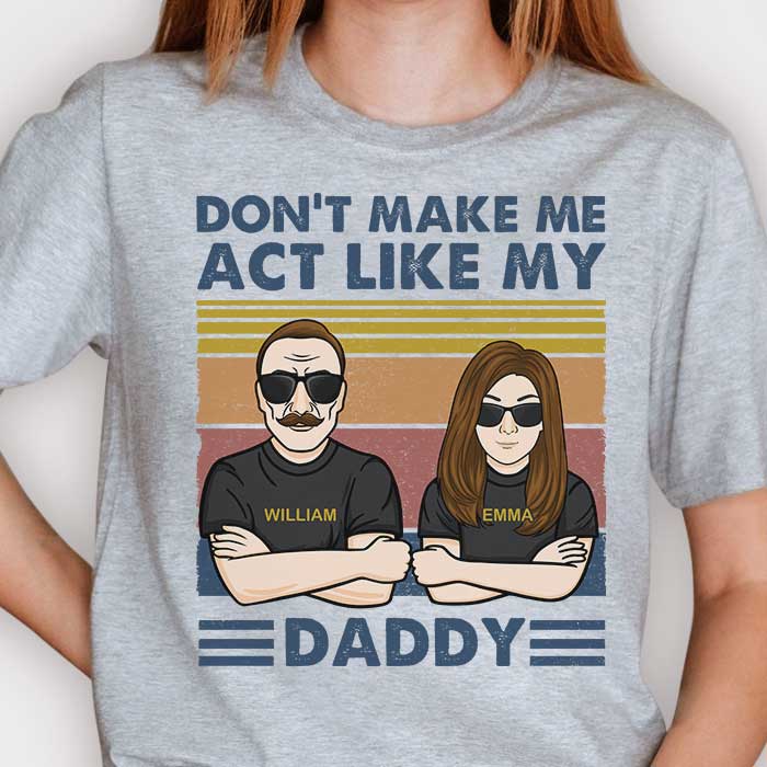 Don't Make Me Act Like My Daddy - Personalized Unisex T-shirt, Hoodie, Sweatshirt.